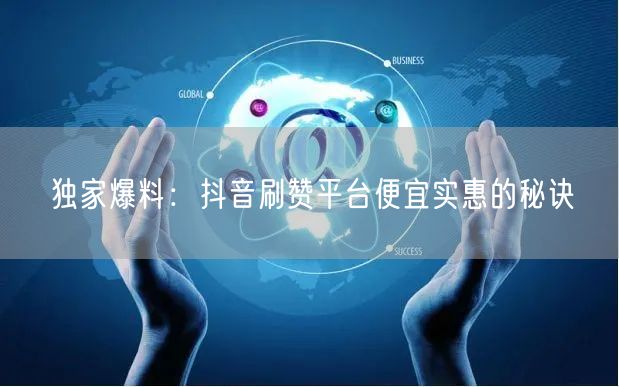 独家爆料：抖音刷赞平台便宜实惠的秘诀