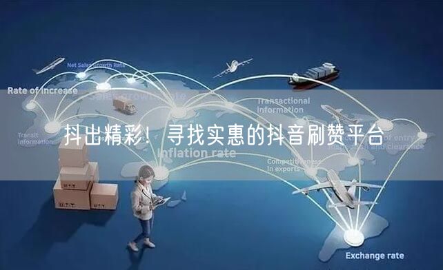 抖出精彩！寻找实惠的抖音刷赞平台