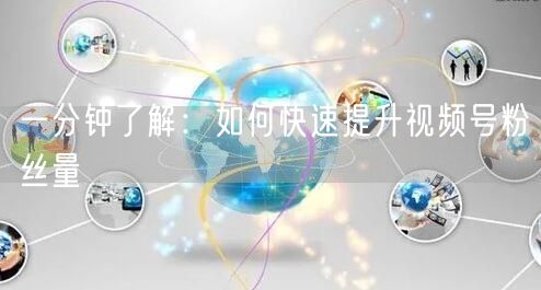 一分钟了解：如何快速提升视频号粉丝量