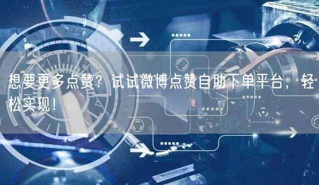 想要更多点赞？试试微博点赞自助下单平台，轻松实现！