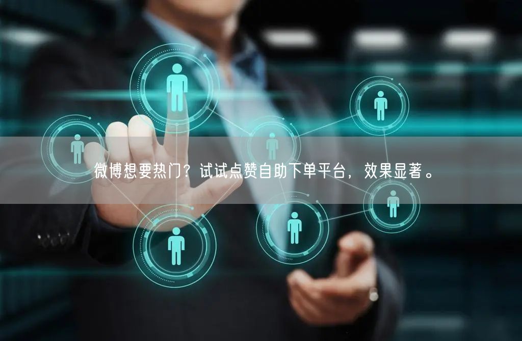 微博想要热门？试试点赞自助下单平台，效果显著。