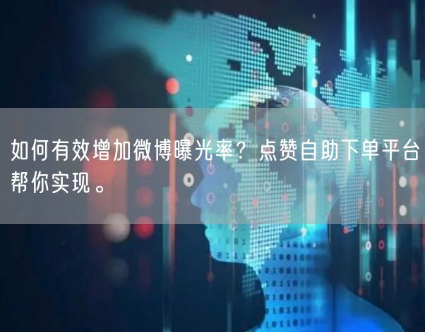 如何有效增加微博曝光率？点赞自助下单平台帮你实现。