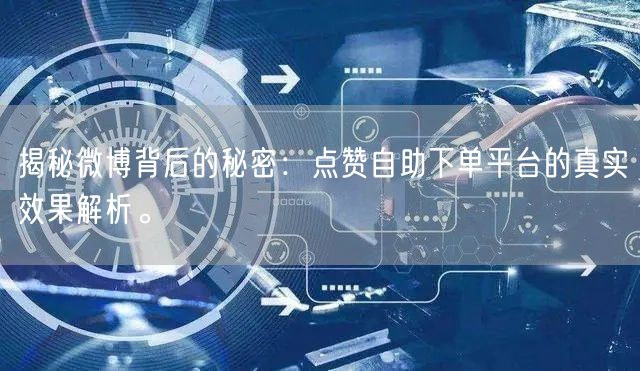 揭秘微博背后的秘密：点赞自助下单平台的真实效果解析。