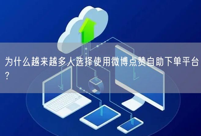 为什么越来越多人选择使用微博点赞自助下单平台？