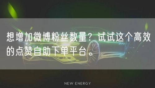 想增加微博粉丝数量？试试这个高效的点赞自助下单平台。