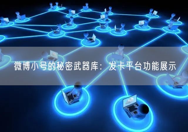 微博小号的秘密武器库：发卡平台功能展示