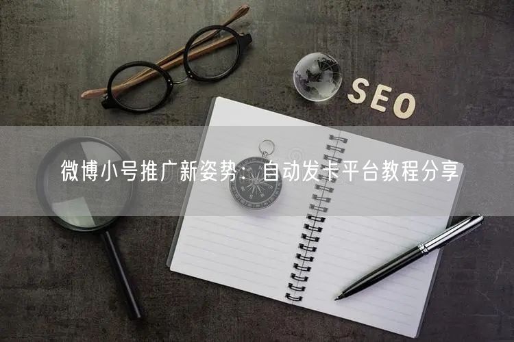 微博小号推广新姿势：自动发卡平台教程分享