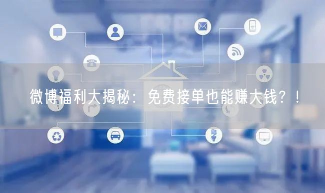 微博福利大揭秘：免费接单也能赚大钱？！