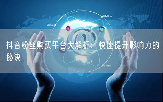 抖音粉丝购买平台大解析：快速提升影响力的秘诀