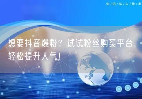 想要抖音爆粉？试试粉丝购买平台，轻松提升人气！