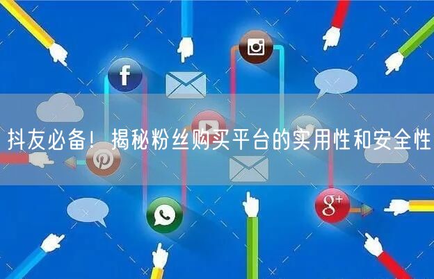 抖友必备！揭秘粉丝购买平台的实用性和安全性