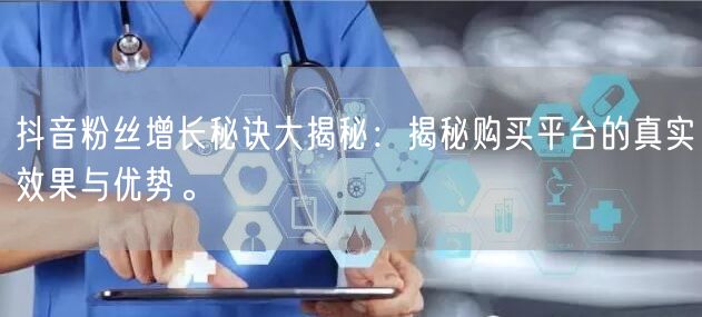 抖音粉丝增长秘诀大揭秘：揭秘购买平台的真实效果与优势。