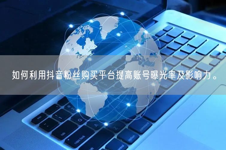 如何利用抖音粉丝购买平台提高账号曝光率及影响力。