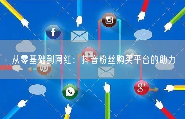 从零基础到网红：抖音粉丝购买平台的助力