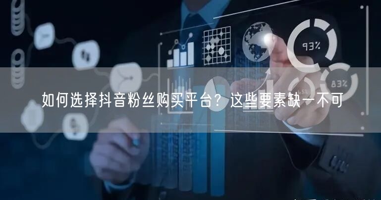 如何选择抖音粉丝购买平台？这些要素缺一不可