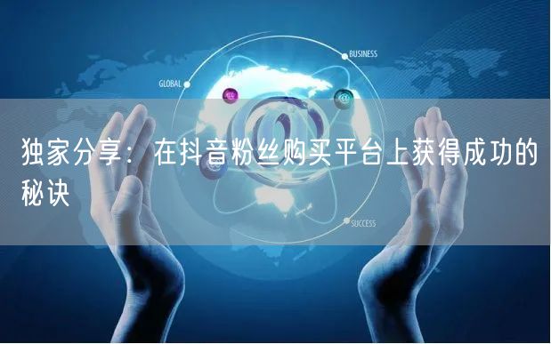 独家分享：在抖音粉丝购买平台上获得成功的秘诀