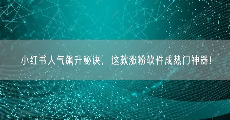 小红书人气飙升秘诀，这款涨粉软件成热门神器！