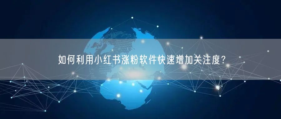 如何利用小红书涨粉软件快速增加关注度？