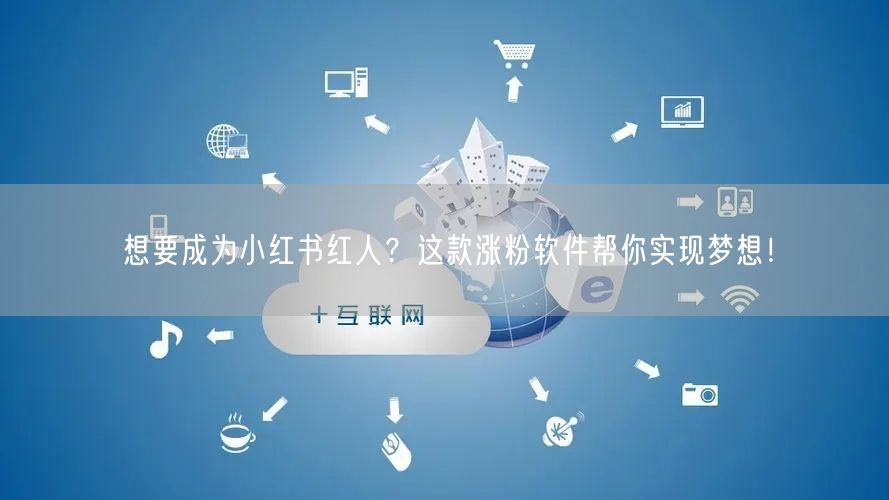 想要成为小红书红人？这款涨粉软件帮你实现梦想！