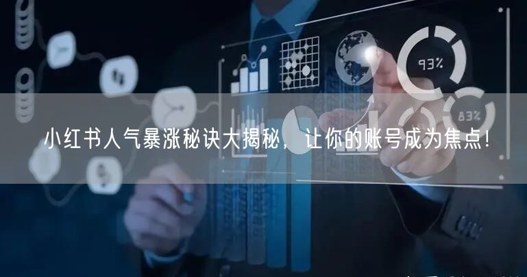 小红书人气暴涨秘诀大揭秘，让你的账号成为焦点！