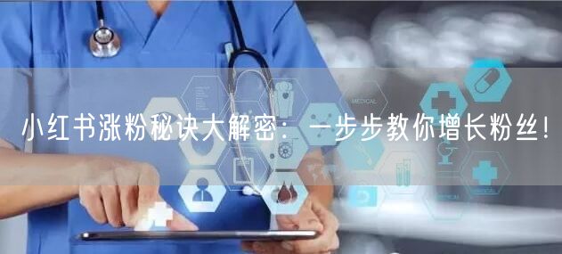 小红书涨粉秘诀大解密：一步步教你增长粉丝！