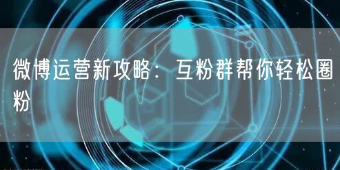 微博运营新攻略:互粉群帮你轻松圈粉